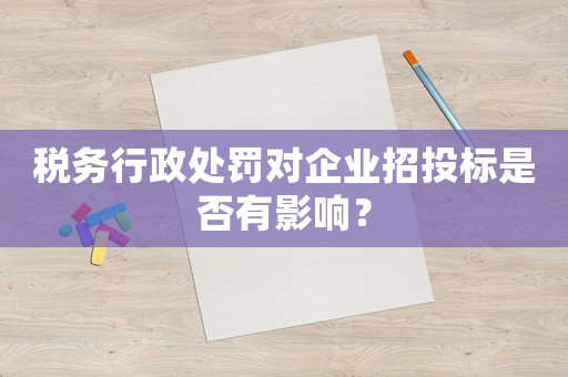 稅務(wù)行政處罰對(duì)企業(yè)招投標(biāo)是否有影響？