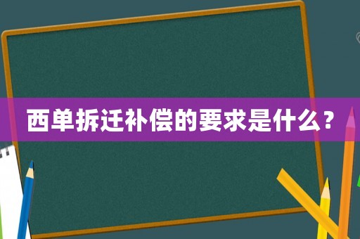 西單拆遷補(bǔ)償?shù)囊笫鞘裁矗? title=