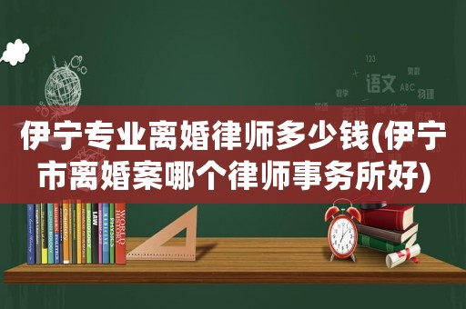 伊寧專業(yè)離婚律師多少錢(伊寧市離婚案哪個律師事務(wù)所好)