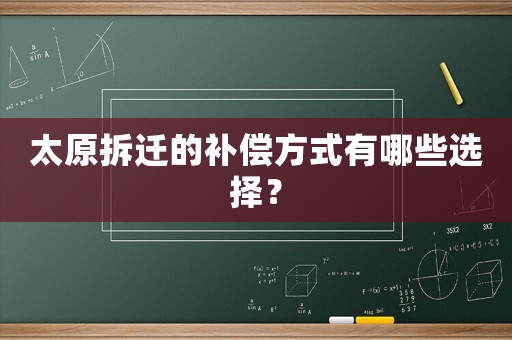 太原拆遷的補(bǔ)償方式有哪些選擇？