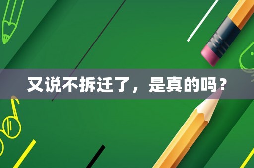 又說不拆遷了，是真的嗎？