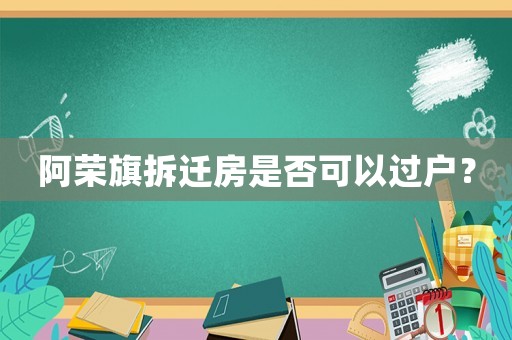 阿榮旗拆遷房是否可以過戶？
