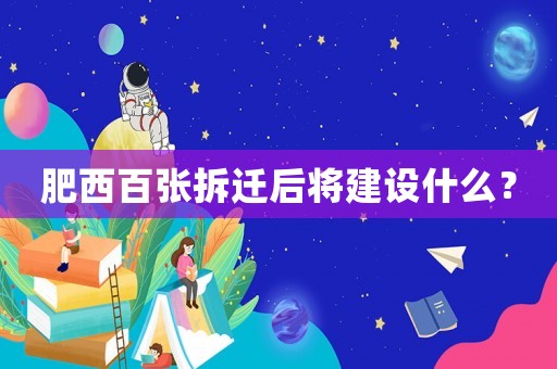 肥西百?gòu)埐疬w后將建設(shè)什么？