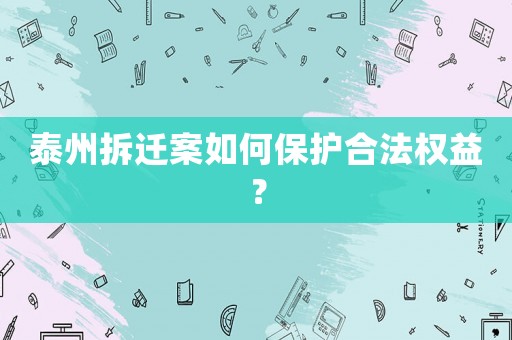 泰州拆遷案如何保護合法權益？