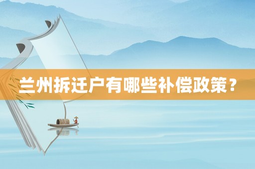 蘭州拆遷戶(hù)有哪些補(bǔ)償政策？