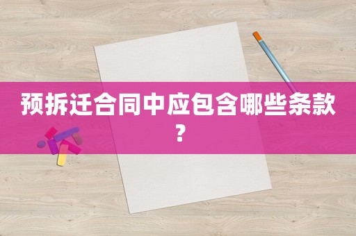 預(yù)拆遷合同中應(yīng)包含哪些條款？