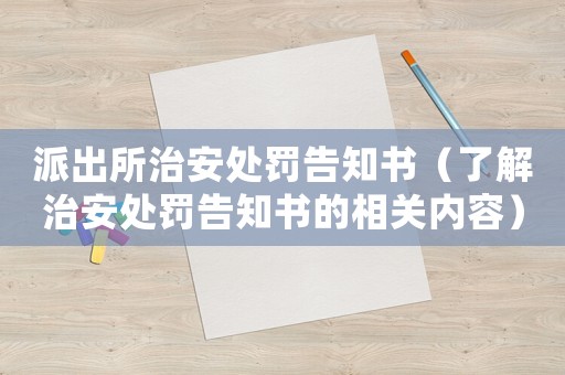 派出所治安處罰告知書（了解治安處罰告知書的相關(guān)內(nèi)容）
