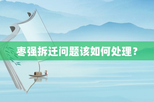 棗強(qiáng)拆遷問題該如何處理？