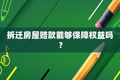 拆遷房屋賠款能夠保障權益嗎？