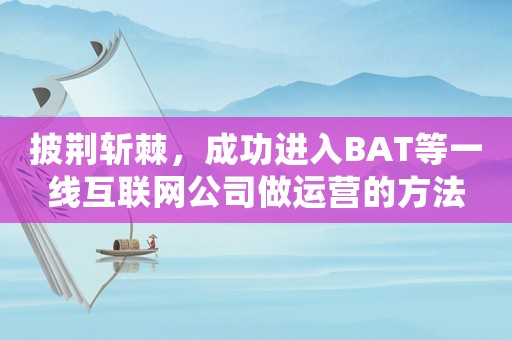 披荊斬棘，成功進入BAT等一線互聯(lián)網公司做運營的方法
