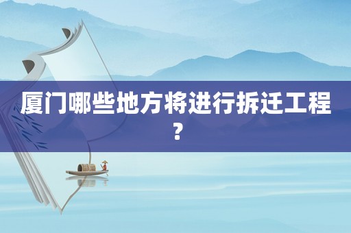 廈門(mén)哪些地方將進(jìn)行拆遷工程？