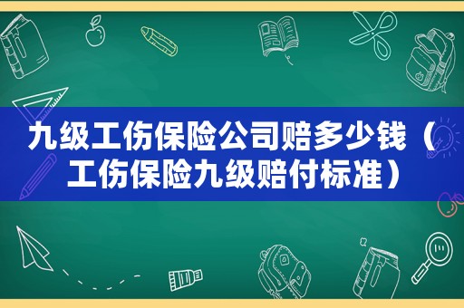 九級工傷保險(xiǎn)公司賠多少錢（工傷保險(xiǎn)九級賠付標(biāo)準(zhǔn)）
