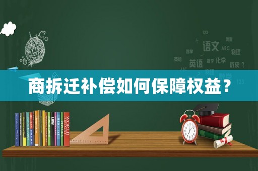 商拆遷補償如何保障權(quán)益？