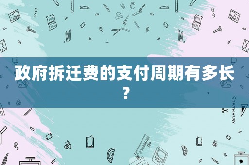 政府拆遷費(fèi)的支付周期有多長？