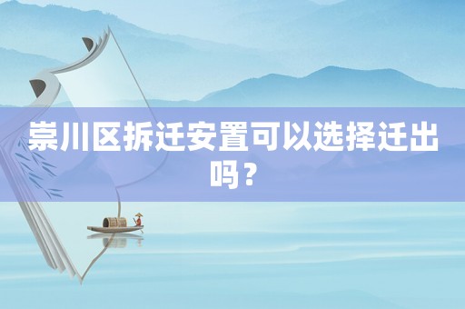 崇川區(qū)拆遷安置可以選擇遷出嗎？