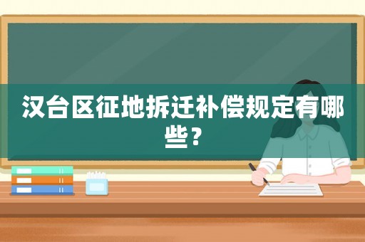 漢臺區(qū)征地拆遷補償規(guī)定有哪些？