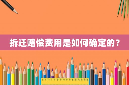 拆遷賠償費用是如何確定的？