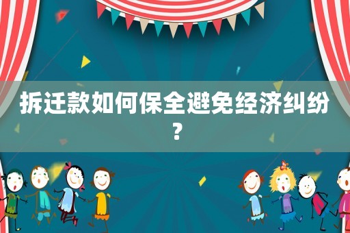 拆遷款如何保全避免經(jīng)濟(jì)糾紛？