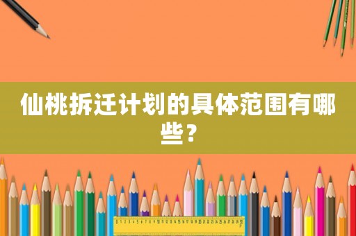 仙桃拆遷計(jì)劃的具體范圍有哪些？