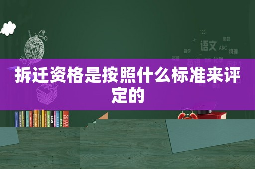 拆遷資格是按照什么標(biāo)準(zhǔn)來(lái)評(píng)定的