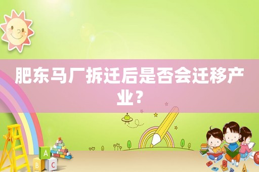 肥東馬廠拆遷后是否會(huì)遷移產(chǎn)業(yè)？