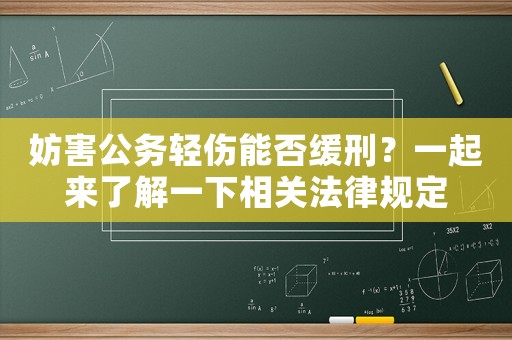 妨害公務(wù)輕傷能否緩刑？一起來了解一下相關(guān)法律規(guī)定
