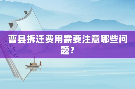 曹縣拆遷費用需要注意哪些問題？