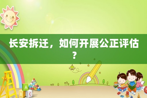 長安拆遷，如何開展公正評估？