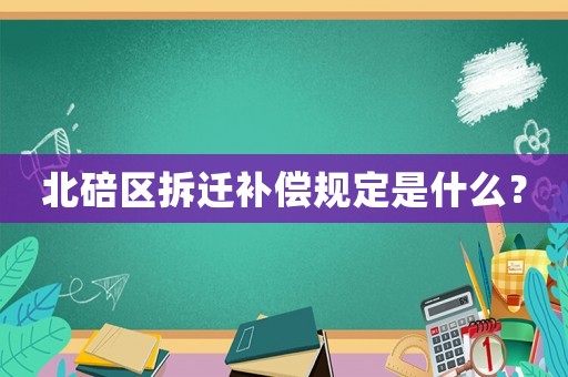 北碚區(qū)拆遷補(bǔ)償規(guī)定是什么？