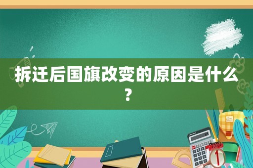 拆遷后國旗改變的原因是什么？