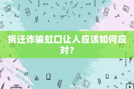 拆遷詐騙虹口讓人應(yīng)該如何應(yīng)對？