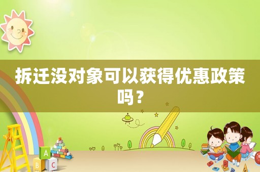 拆遷沒對象可以獲得優(yōu)惠政策嗎？