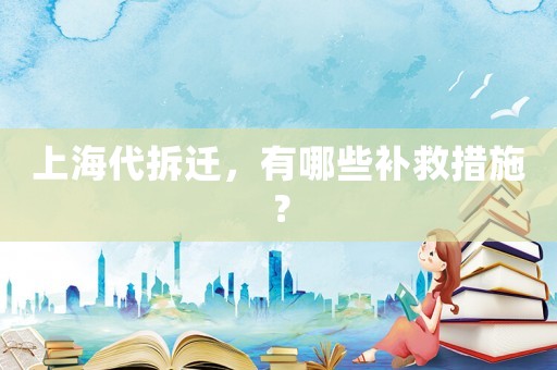 上海代拆遷，有哪些補(bǔ)救措施？