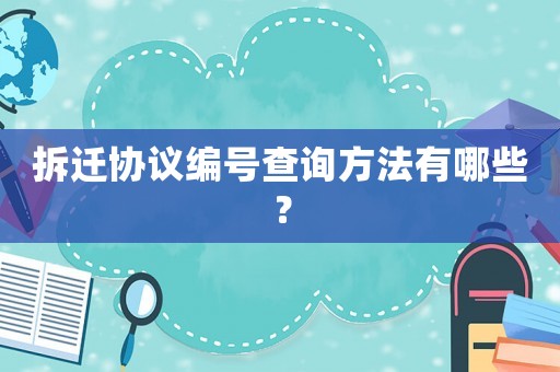 拆遷協(xié)議編號查詢方法有哪些？