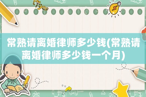 常熟請(qǐng)離婚律師多少錢(qián)(常熟請(qǐng)離婚律師多少錢(qián)一個(gè)月)