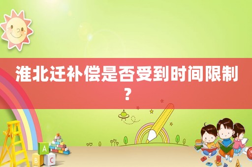 淮北遷補(bǔ)償是否受到時間限制？