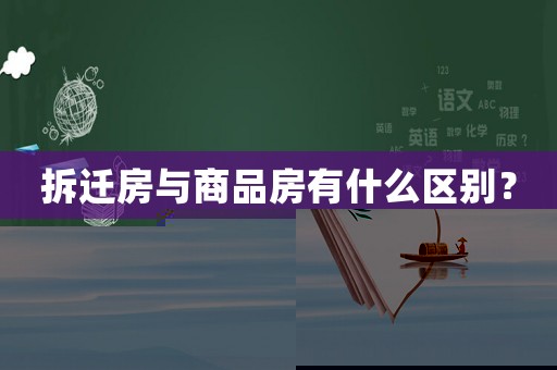 拆遷房與商品房有什么區(qū)別？
