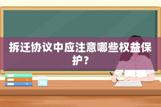 拆遷協(xié)議中應(yīng)注意哪些權(quán)益保護？