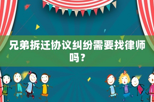 兄弟拆遷協(xié)議糾紛需要找律師嗎？