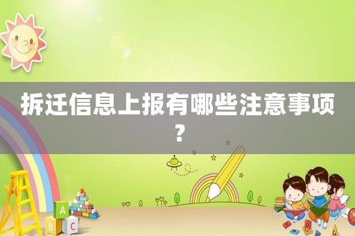 拆遷信息上報(bào)有哪些注意事項(xiàng)？