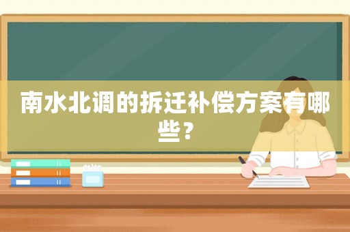 南水北調(diào)的拆遷補償方案有哪些？