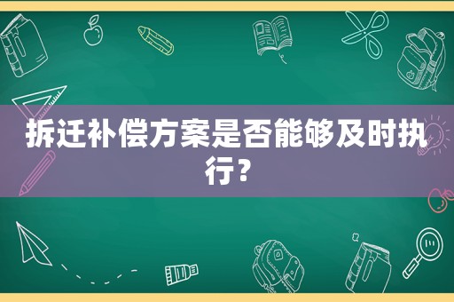 拆遷補(bǔ)償方案是否能夠及時(shí)執(zhí)行？