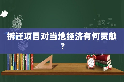 拆遷項(xiàng)目對(duì)當(dāng)?shù)亟?jīng)濟(jì)有何貢獻(xiàn)？
