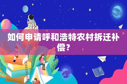如何申請(qǐng)呼和浩特農(nóng)村拆遷補(bǔ)償？