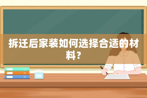 拆遷后家裝如何選擇合適的材料？