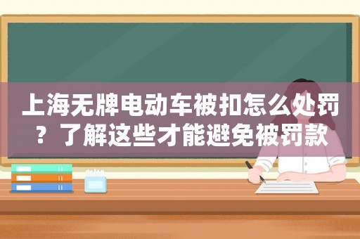 上海無牌電動(dòng)車被扣怎么處罰？了解這些才能避免被罰款