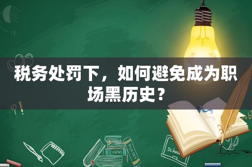 稅務處罰下，如何避免成為職場黑歷史？