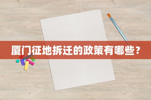 廈門征地拆遷的政策有哪些？
