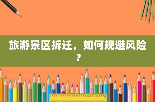 旅游景區(qū)拆遷，如何規(guī)避風險？