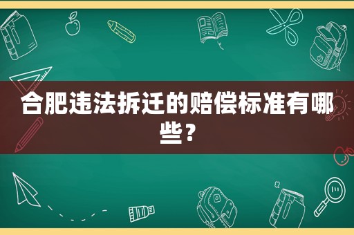 合肥違法拆遷的賠償標(biāo)準(zhǔn)有哪些？